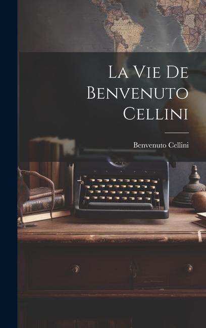 La vie de Benvenuto Cellini - Benvenuto Cellini