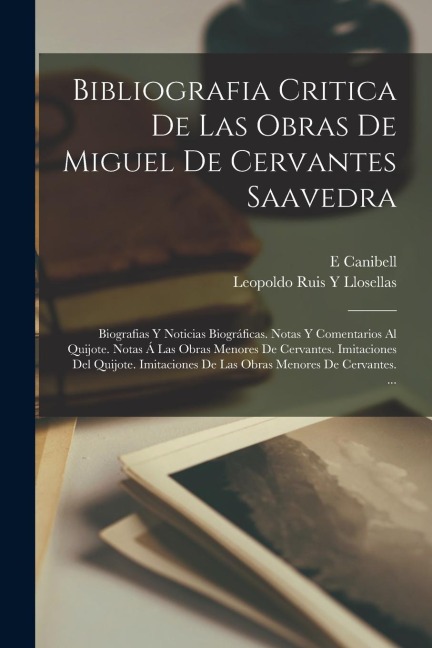 Bibliografia Critica De Las Obras De Miguel De Cervantes Saavedra: Biografias Y Noticias Biográficas. Notas Y Comentarios Al Quijote. Notas Á Las Obra - Leopoldo Ruis y. Llosellas, E. Canibell