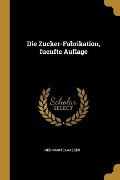 Die Zucker-Fabrikation, fuenfte Auflage - Hermann Claassen