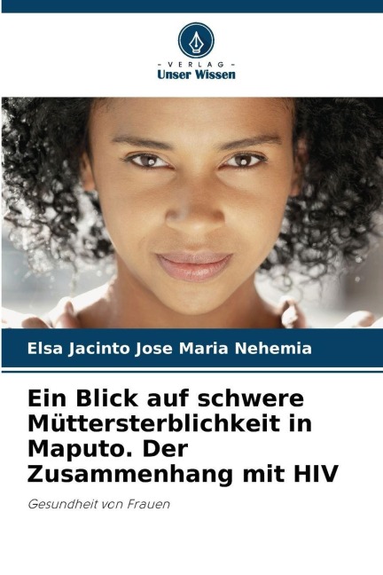 Ein Blick auf schwere Müttersterblichkeit in Maputo. Der Zusammenhang mit HIV - Elsa Jacinto Jose Maria Nehemia