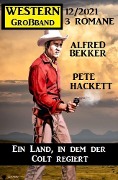 Ein Land, in dem der Colt regiert: Western Großband 3 Romane 12/2021 - Alfred Bekker, Pete Hackett