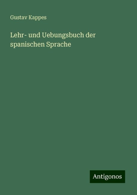 Lehr- und Uebungsbuch der spanischen Sprache - Gustav Kappes