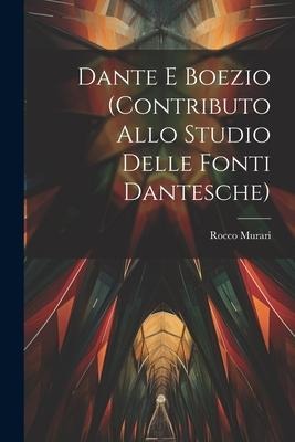 Dante E Boezio (Contributo Allo Studio Delle Fonti Dantesche) - Rocco Murari