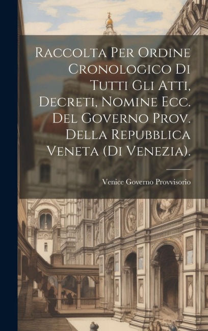 Raccolta Per Ordine Cronologico Di Tutti Gli Atti, Decreti, Nomine Ecc. Del Governo Prov. Della Repubblica Veneta (Di Venezia). - Venice Governo Provvisorio