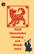 Hund Chinesisches Horoskop und Rituale 2024 - Angeline Rubi, Alina A Rubi