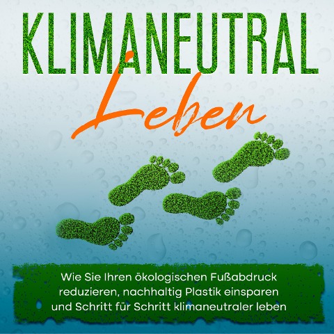 Klimaneutral leben: Wie Sie Ihren ökologischen Fußabdruck reduzieren, nachhaltig Plastik einsparen und Schritt für Schritt klimaneutraler leben - Sandra Wallenstein