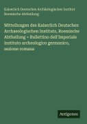 Cover-Bild zum Titel 'Mitteilungen des Kaiserlich Deutschen Archaeologischen Instituts, Roemische Abtheilung = Bullettino dell'Imperiale instituto archeologico germanico, sezione romana' von 'Kaiserlich Deutsches Archäologisches Institut Roemische Abtheilung'