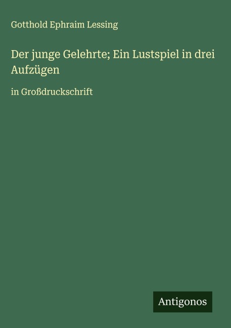 Der junge Gelehrte; Ein Lustspiel in drei Aufzügen - Gotthold Ephraim Lessing