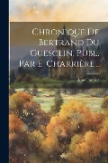 Cover-Bild zum Titel 'Chronique De Bertrand Du Guesclin, Publ. Par E. Charrière...' von 'Jean Cuvelier'