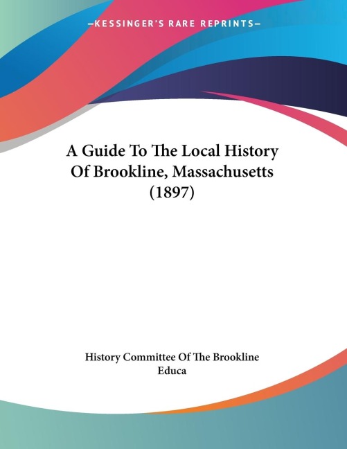 A Guide To The Local History Of Brookline, Massachusetts (1897) - History Committee Of The Brookline Educa