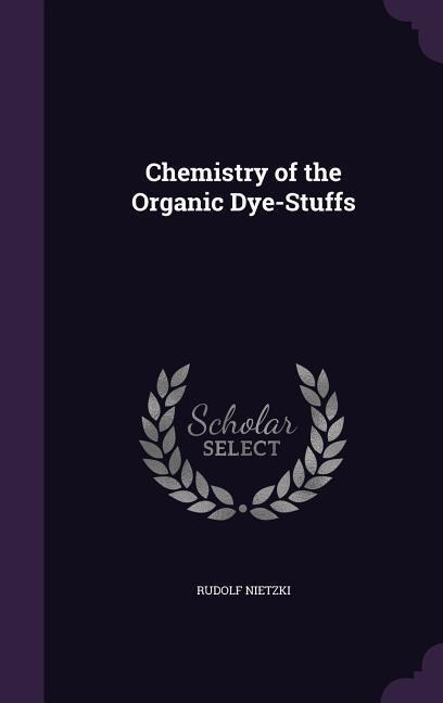 Chemistry of the Organic Dye-Stuffs - Rudolf Nietzki
