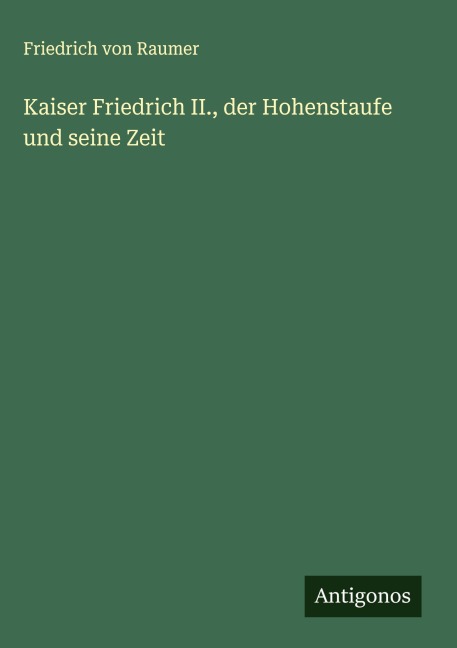 Kaiser Friedrich II., der Hohenstaufe und seine Zeit - Friedrich Von Raumer