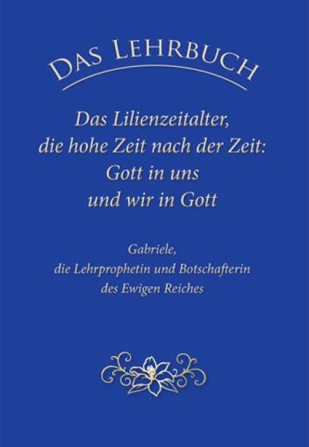 Das Lehrbuch: Das Lilienzeitalter, die hohe Zeit nach der Zeit: Gott in uns und wir in Gott - Gabriele