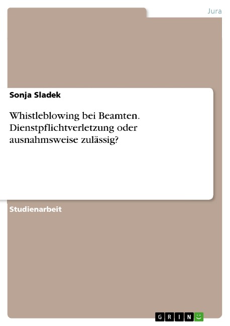 Whistleblowing bei Beamten. Dienstpflichtverletzung oder ausnahmsweise zulässig? - Sonja Sladek