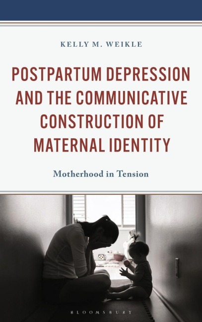Postpartum Depression and the Communicative Construction of Maternal Identity - Kelly M. Weikle
