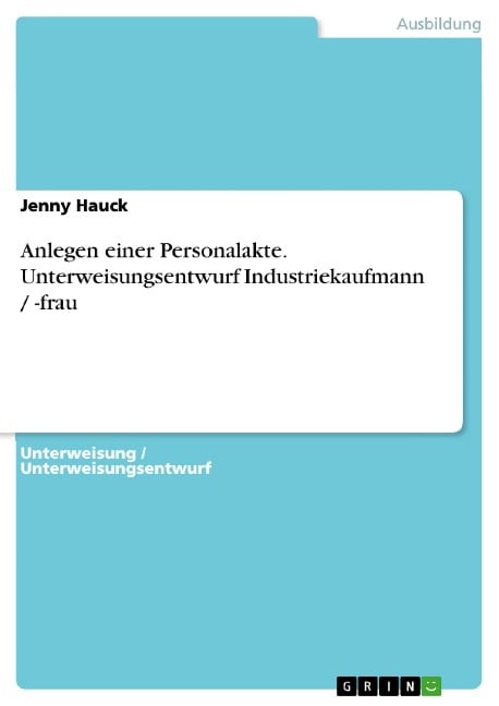 Anlegen einer Personalakte. Unterweisungsentwurf Industriekaufmann / -frau - Jenny Hauck