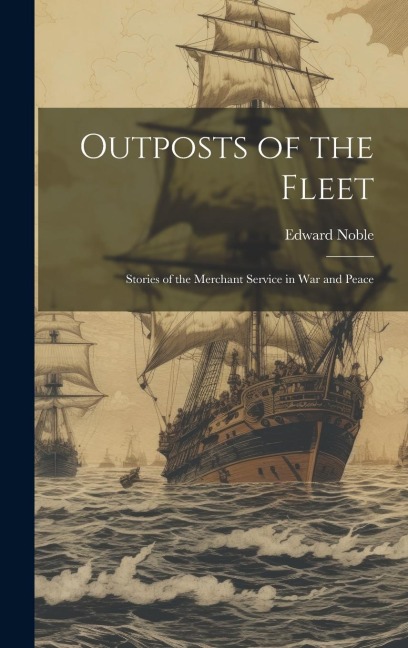 Outposts of the Fleet: Stories of the Merchant Service in War and Peace - Edward Noble