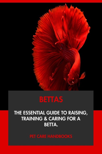 Bettas: The Essential Guide to Raising, Training & Caring for A Betta. - Pet Care Handbooks