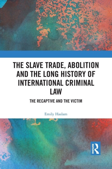 The Slave Trade, Abolition and the Long History of International Criminal Law - Emily Haslam