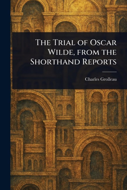 The Trial of Oscar Wilde, From the Shorthand Reports - Charles Grolleau