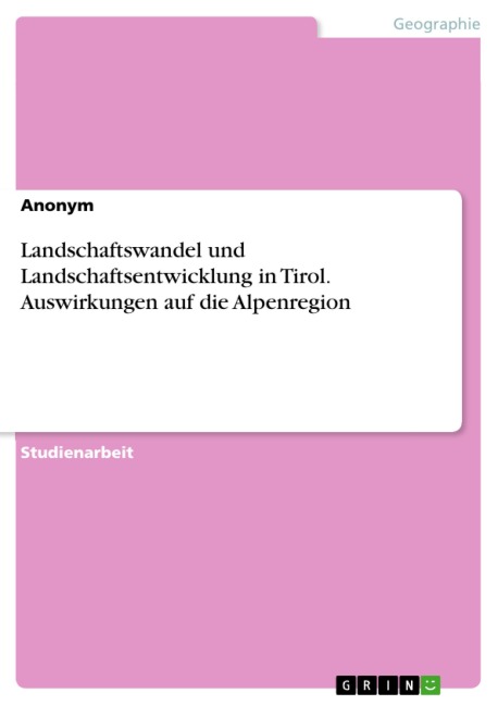 Landschaftswandel und Landschaftsentwicklung in Tirol. Auswirkungen auf die Alpenregion -