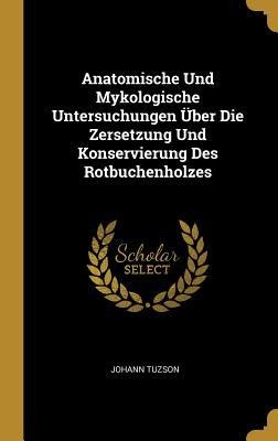 Anatomische Und Mykologische Untersuchungen Über Die Zersetzung Und Konservierung Des Rotbuchenholzes - Johann Tuzson