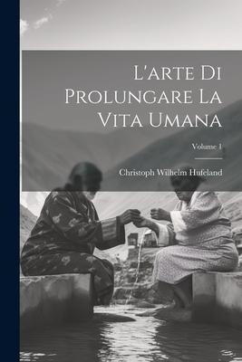 L'arte Di Prolungare La Vita Umana; Volume 1 - Christoph Wilhelm Hufeland