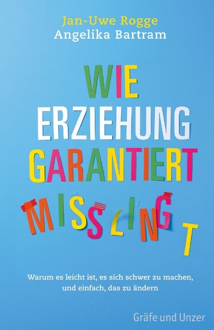 Wie Erziehung garantiert mißlingt - Jan-Uwe Rogge, Angelika Bartram