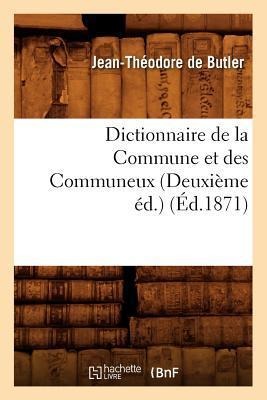 Dictionnaire de la Commune Et Des Communeux (Deuxième Éd.) (Éd.1871) - Jean-Théodore de Butler