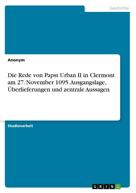 Die Rede von Papst Urban II in Clermont am 27. November 1095. Ausgangslage, Überlieferungen und zentrale Aussagen - Anonymous