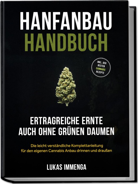 Hanfanbau Handbuch - Ertragreiche Ernte auch ohne grünen Daumen: Die leicht verständliche Komplettanleitung für den eigenen Cannabis Anbau drinnen und draußen - inkl. der besten Cannabis Rezepte - Lukas Immenga