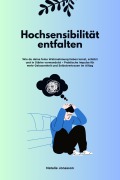 Cover-Bild zum Titel 'Hochsensibilität entfalten: Wie du deine feine Wahrnehmung lieben lernst, schützt und in Stärke verwandelst - Praktische Impulse für mehr Gelassenheit und Selbstvertrauen im Alltag' von 'Natalie Jonasson'