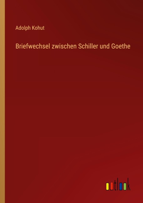 Briefwechsel zwischen Schiller und Goethe - Adolph Kohut
