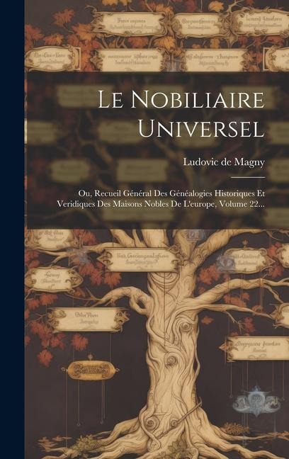 Le Nobiliaire Universel: Ou, Recueil Général Des Généalogies Historiques Et Veridiques Des Maisons Nobles De L'europe, Volume 22... - 
