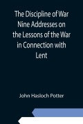 Cover-Bild zum Titel 'The Discipline of War Nine Addresses on the Lessons of the War in Connection with Lent' von 'John Hasloch Potter'