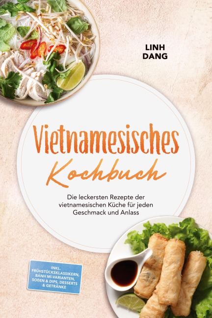 Vietnamesisches Kochbuch: Die leckersten Rezepte der vietnamesischen Küche für jeden Geschmack und Anlass - inkl. Frühstücksklassikern, Bánh mì-Varianten, Soßen & Dips, Desserts & Getränke - Linh Dang