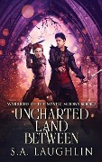 Uncharted Land Between - S. A. Laughlin