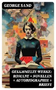 Gesammelte Werke: Romane + Novellen + Autobiographie + Briefe - George Sand