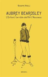 Aubrey Beardsley. L'enfant terrible dell'art nouveau - Giuseppe Virelli