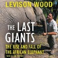 The Last Giants Lib/E: The Rise and Fall of the African Elephant - Levison Wood