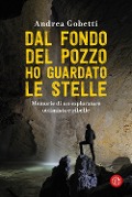 Cover-Bild zum Titel 'Dal fondo del pozzo ho guardato le stelle. Memorie di un esploratore ottimista e ribelle' von 'Andrea Gobetti'