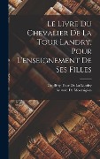 Cover-Bild zum Titel 'Le Livre Du Chevalier De La Tour Landry, Pour L'enseignement De Ses Filles' von 'Geoffroy Tour De La Landry, Anatole De Montaiglon'
