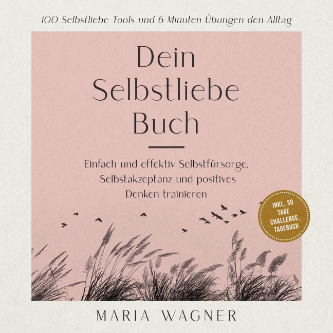 Dein Selbstliebe Buch: 100 Selbstliebe Tools und 6 Minuten Übungen den Alltag -Einfach und effektiv Selbstfürsorge, Selbstakzeptanz und positives Denken trainieren - inkl. 30 Tage Challenge, Tagebuch - Maria Wagner