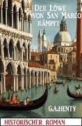 Cover-Bild zum Titel 'Der Löwe von San Marco kämpft: Historischer Roman' von 'G. A. Henty'