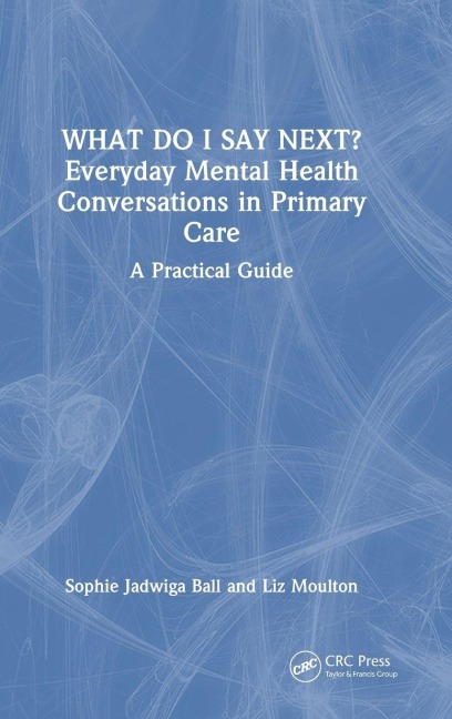 What do I say next? Everyday Mental Health Conversations in Primary Care - Sophie Jadwiga Ball, Liz Moulton