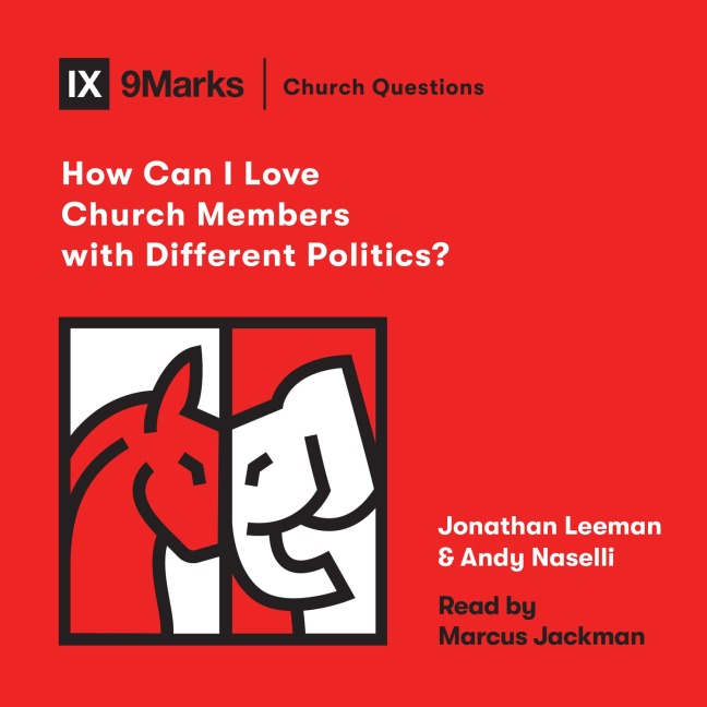 How Can I Love Church Members with Different Politics? - Jonathan Leeman, Andrew David Naselli