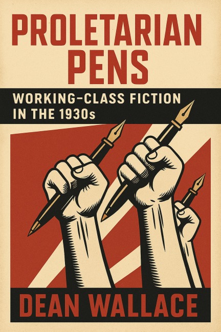 Proletarian Pens: Working-Class Fiction in the 1930s - Dean Wallace