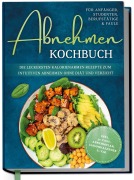 Cover-Bild zum Titel 'Abnehmen Kochbuch für Anfänger, Studenten, Berufstätige & Faule: Die leckersten kalorienarmen Rezepte zum intuitiven Abnehmen ohne Diät und Verzicht - inkl. 30-Tage-Abnehmplan, Saisonkalender u.v.m.' von 'Luisa Helmers'