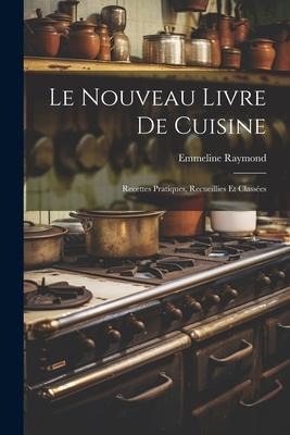 Le nouveau livre de cuisine: Recettes pratiques, recueillies et classées - Emmeline Raymond