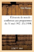 Éléments de Morale: Conformes Aux Programmes Du 31 Mai 1902 - Félix Thomas
